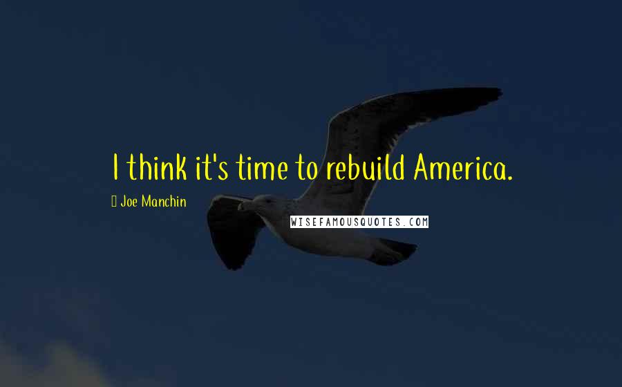 Joe Manchin Quotes: I think it's time to rebuild America.