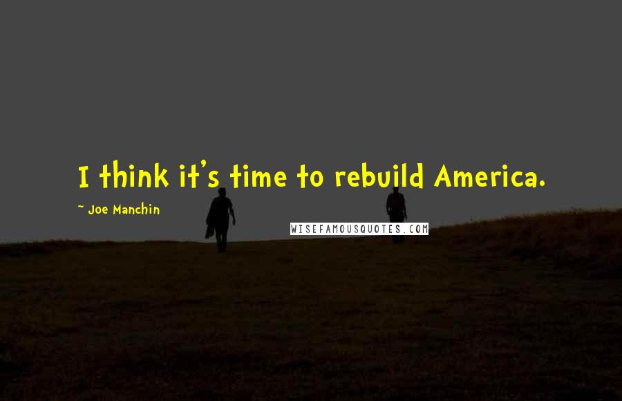 Joe Manchin Quotes: I think it's time to rebuild America.