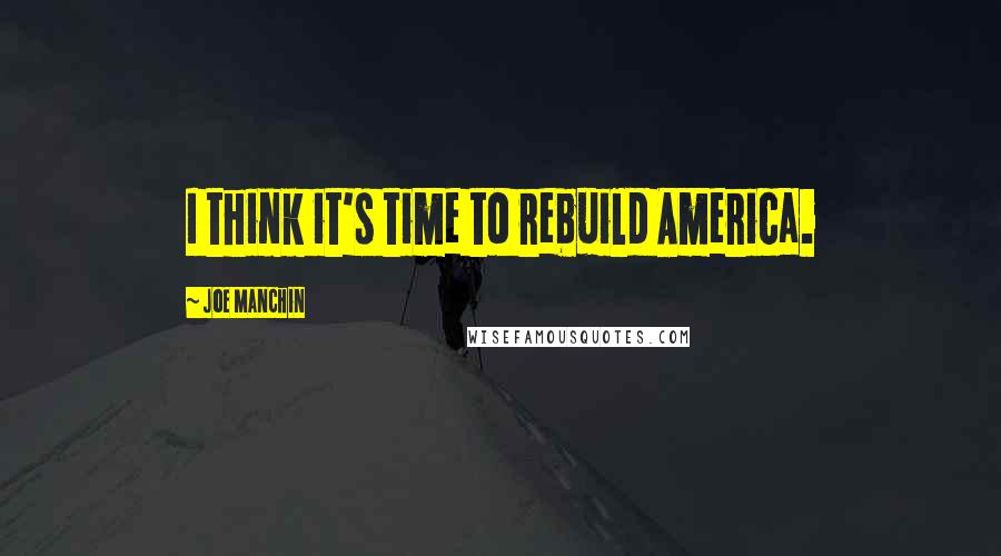 Joe Manchin Quotes: I think it's time to rebuild America.