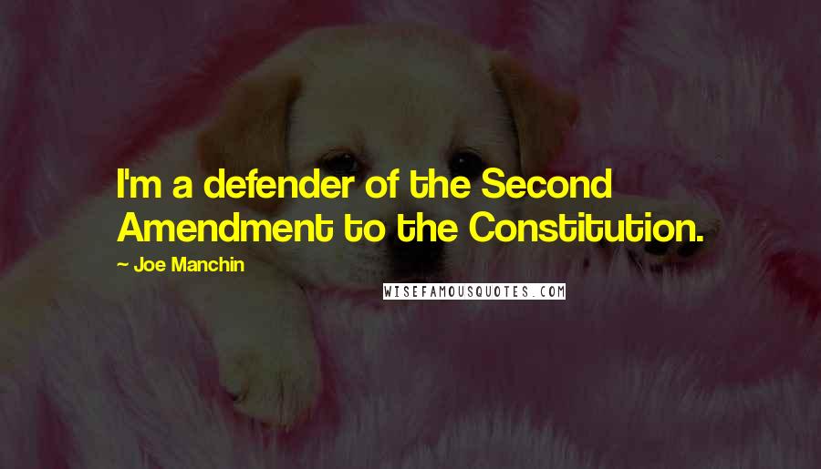 Joe Manchin Quotes: I'm a defender of the Second Amendment to the Constitution.