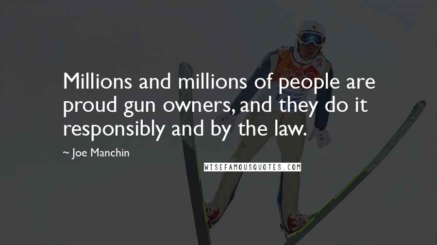 Joe Manchin Quotes: Millions and millions of people are proud gun owners, and they do it responsibly and by the law.