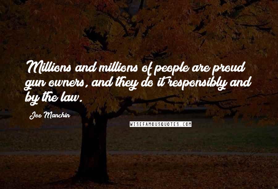 Joe Manchin Quotes: Millions and millions of people are proud gun owners, and they do it responsibly and by the law.