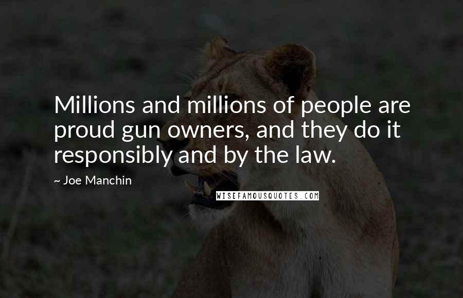 Joe Manchin Quotes: Millions and millions of people are proud gun owners, and they do it responsibly and by the law.