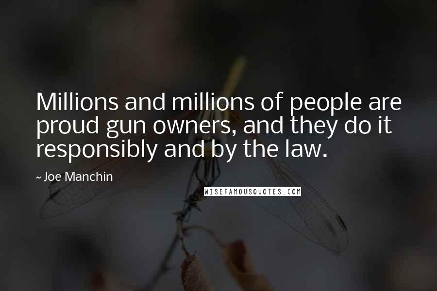 Joe Manchin Quotes: Millions and millions of people are proud gun owners, and they do it responsibly and by the law.