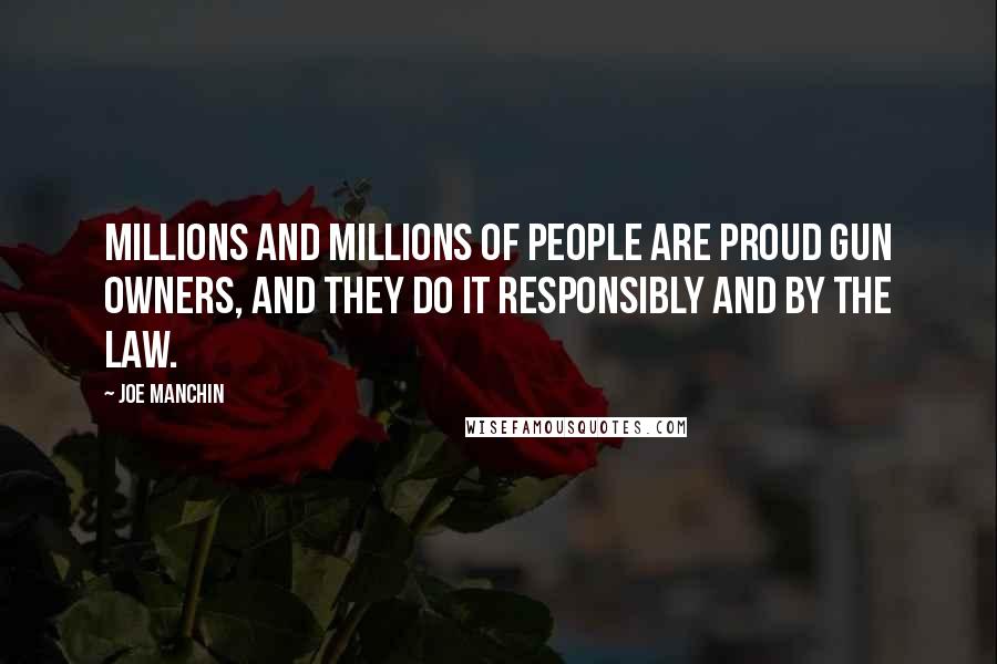 Joe Manchin Quotes: Millions and millions of people are proud gun owners, and they do it responsibly and by the law.