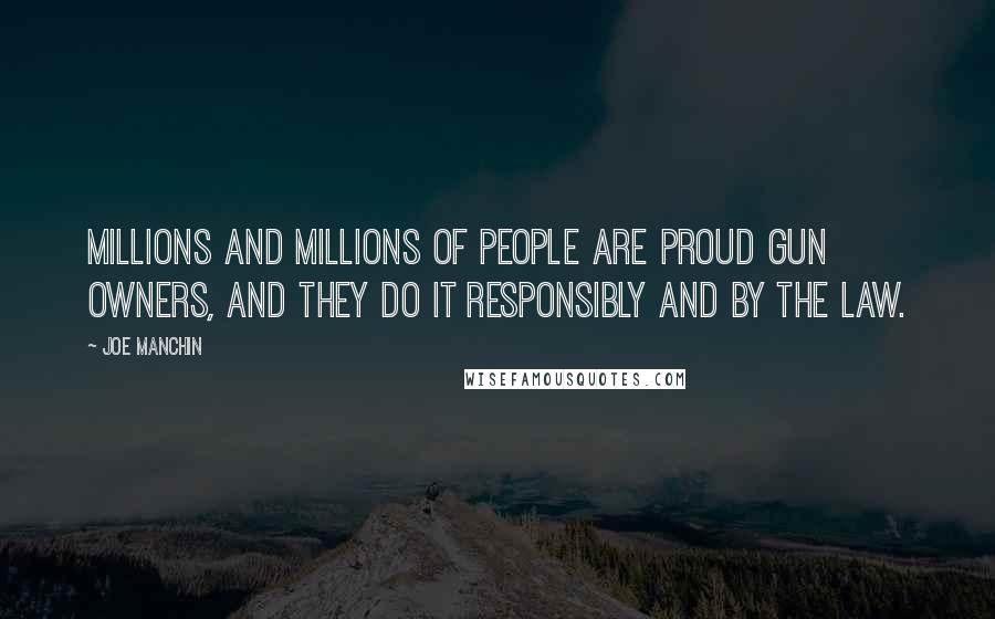 Joe Manchin Quotes: Millions and millions of people are proud gun owners, and they do it responsibly and by the law.