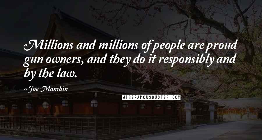 Joe Manchin Quotes: Millions and millions of people are proud gun owners, and they do it responsibly and by the law.