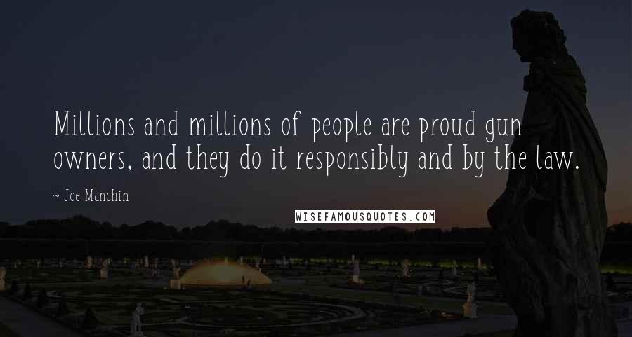 Joe Manchin Quotes: Millions and millions of people are proud gun owners, and they do it responsibly and by the law.