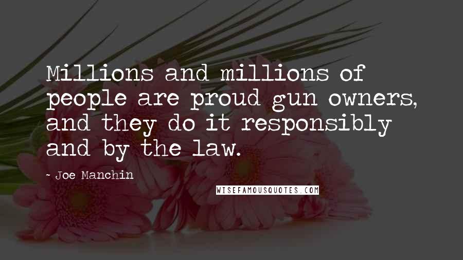 Joe Manchin Quotes: Millions and millions of people are proud gun owners, and they do it responsibly and by the law.