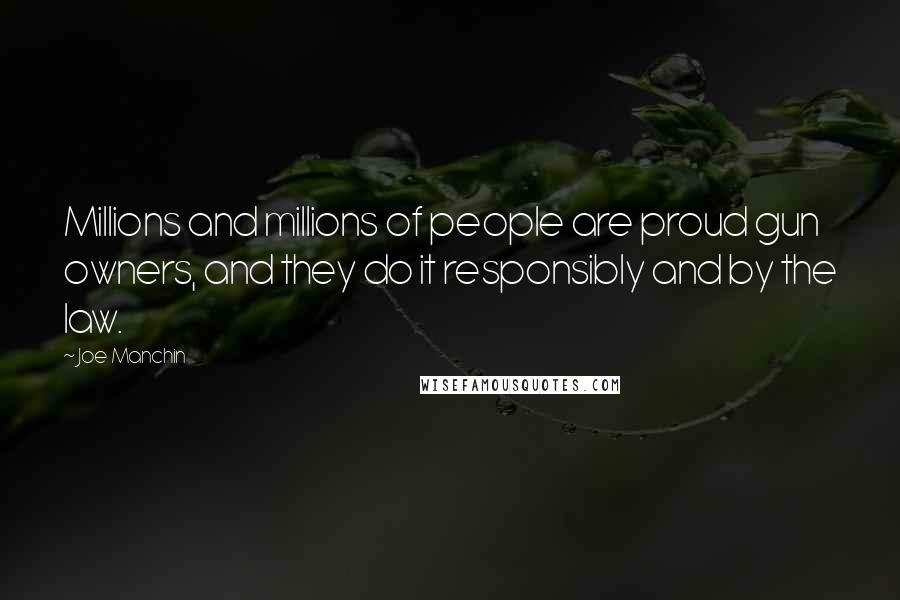 Joe Manchin Quotes: Millions and millions of people are proud gun owners, and they do it responsibly and by the law.