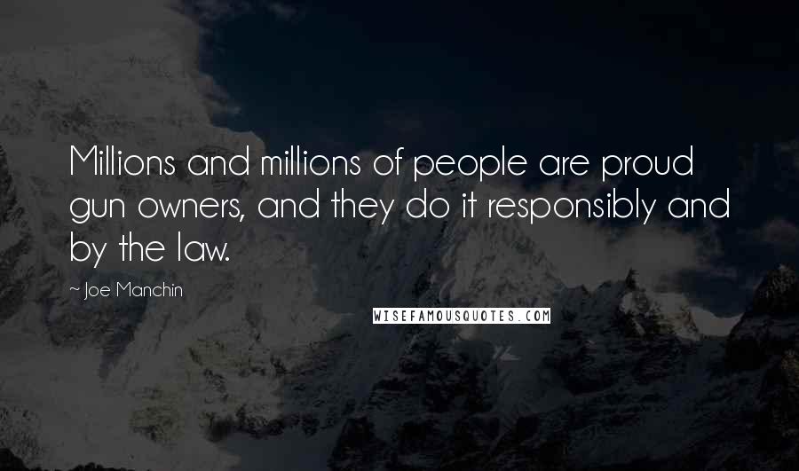 Joe Manchin Quotes: Millions and millions of people are proud gun owners, and they do it responsibly and by the law.