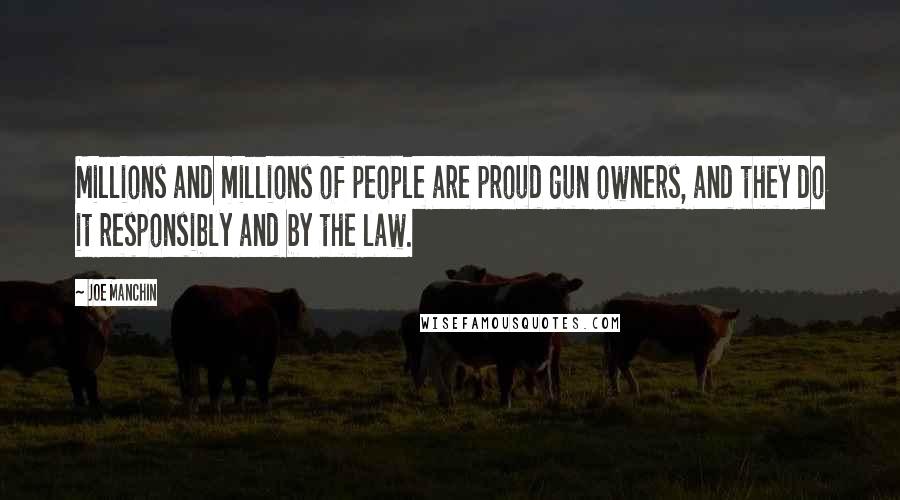 Joe Manchin Quotes: Millions and millions of people are proud gun owners, and they do it responsibly and by the law.