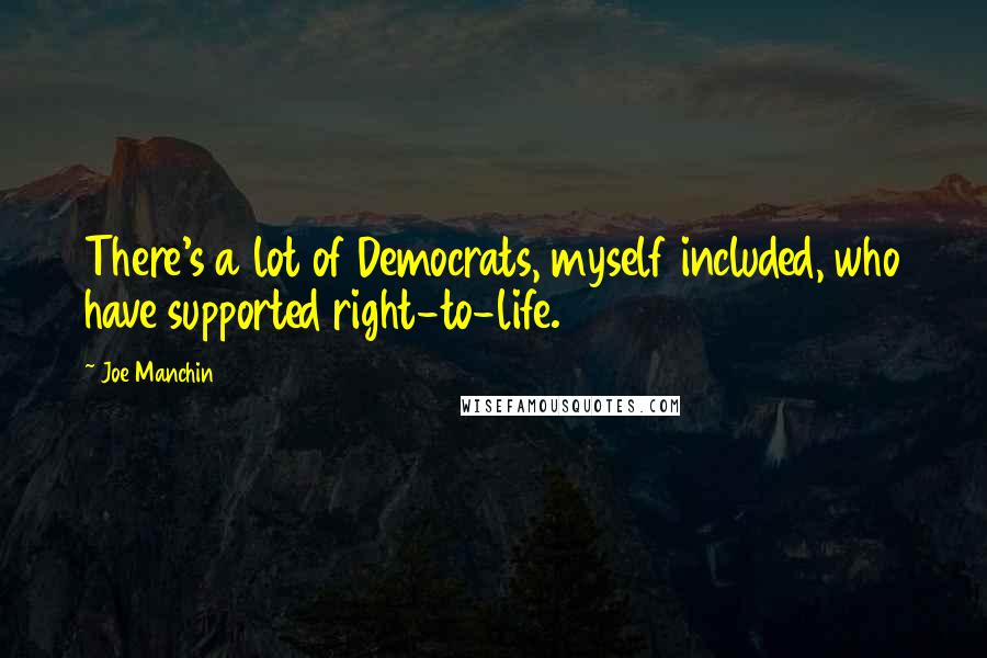 Joe Manchin Quotes: There's a lot of Democrats, myself included, who have supported right-to-life.
