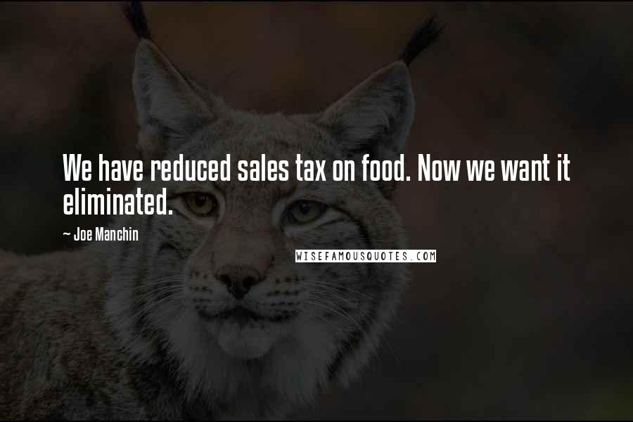 Joe Manchin Quotes: We have reduced sales tax on food. Now we want it eliminated.
