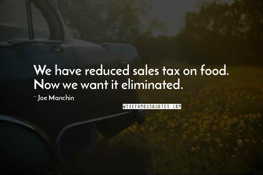 Joe Manchin Quotes: We have reduced sales tax on food. Now we want it eliminated.