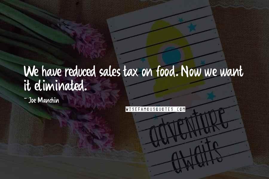 Joe Manchin Quotes: We have reduced sales tax on food. Now we want it eliminated.