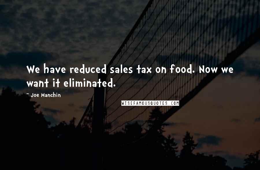 Joe Manchin Quotes: We have reduced sales tax on food. Now we want it eliminated.