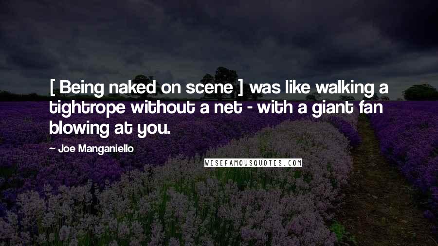 Joe Manganiello Quotes: [ Being naked on scene ] was like walking a tightrope without a net - with a giant fan blowing at you.