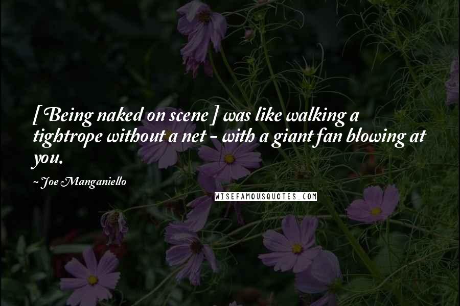 Joe Manganiello Quotes: [ Being naked on scene ] was like walking a tightrope without a net - with a giant fan blowing at you.