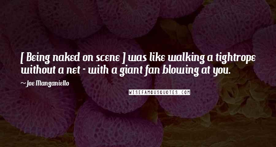 Joe Manganiello Quotes: [ Being naked on scene ] was like walking a tightrope without a net - with a giant fan blowing at you.