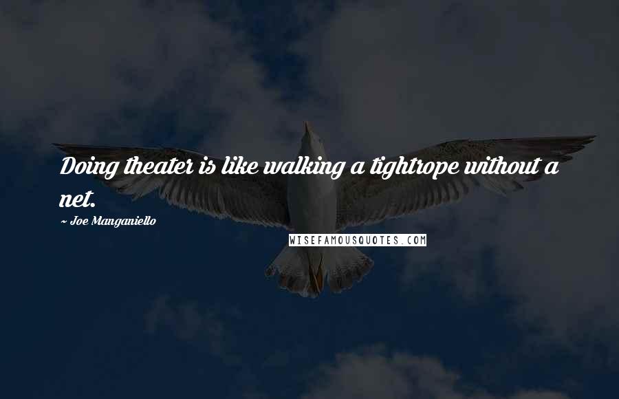 Joe Manganiello Quotes: Doing theater is like walking a tightrope without a net.
