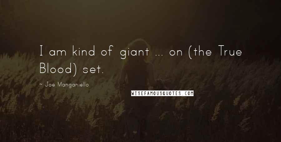Joe Manganiello Quotes: I am kind of giant ... on (the True Blood) set.
