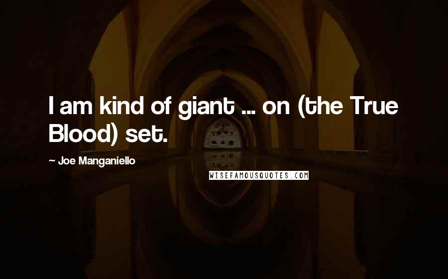 Joe Manganiello Quotes: I am kind of giant ... on (the True Blood) set.