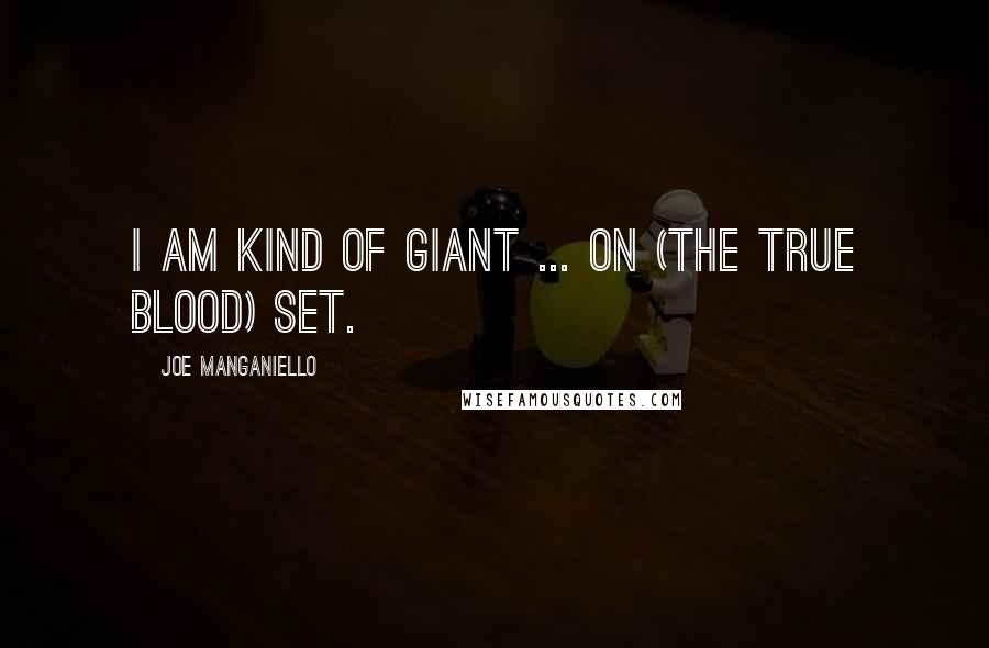 Joe Manganiello Quotes: I am kind of giant ... on (the True Blood) set.