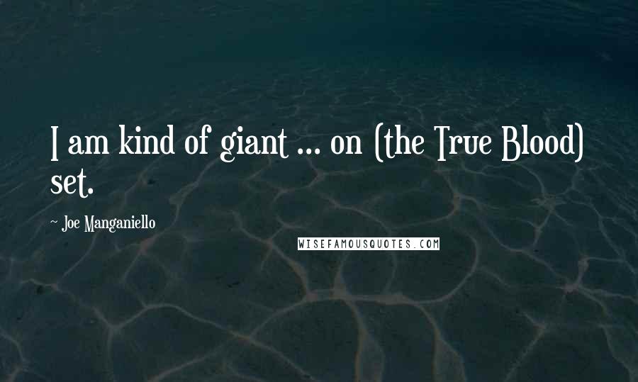 Joe Manganiello Quotes: I am kind of giant ... on (the True Blood) set.