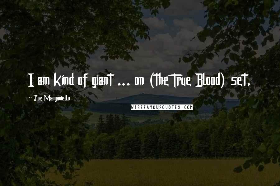 Joe Manganiello Quotes: I am kind of giant ... on (the True Blood) set.