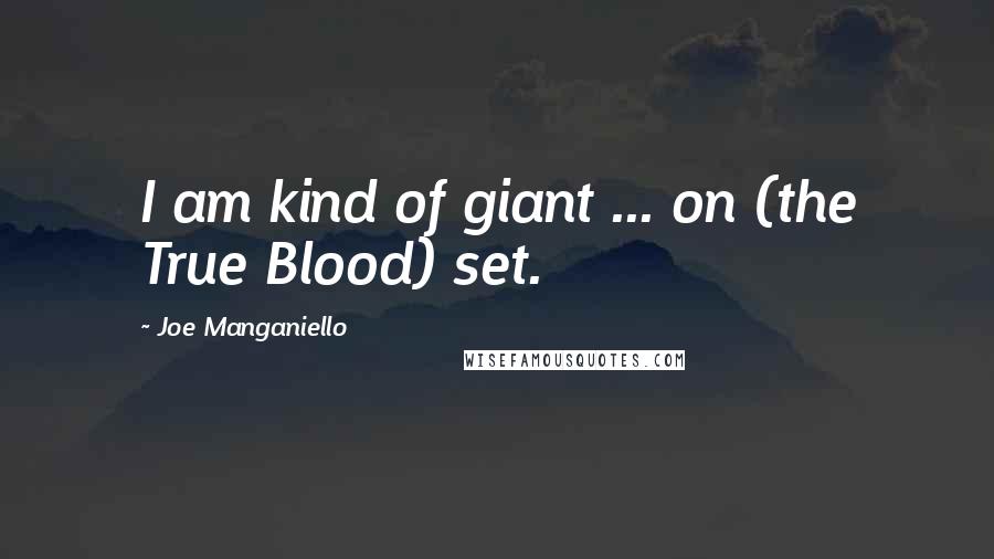 Joe Manganiello Quotes: I am kind of giant ... on (the True Blood) set.