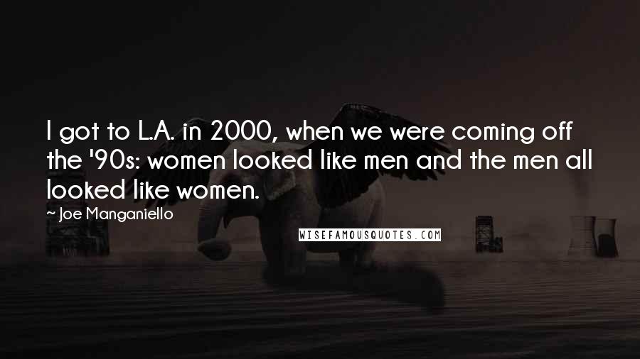 Joe Manganiello Quotes: I got to L.A. in 2000, when we were coming off the '90s: women looked like men and the men all looked like women.