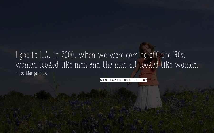 Joe Manganiello Quotes: I got to L.A. in 2000, when we were coming off the '90s: women looked like men and the men all looked like women.