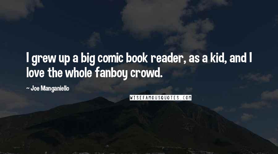 Joe Manganiello Quotes: I grew up a big comic book reader, as a kid, and I love the whole fanboy crowd.