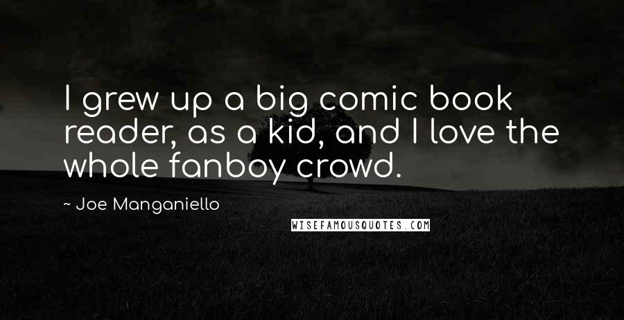 Joe Manganiello Quotes: I grew up a big comic book reader, as a kid, and I love the whole fanboy crowd.