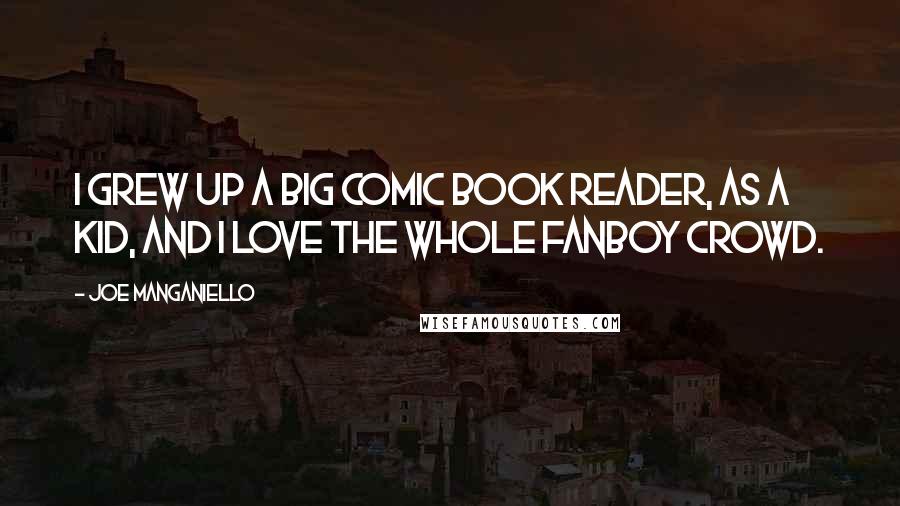 Joe Manganiello Quotes: I grew up a big comic book reader, as a kid, and I love the whole fanboy crowd.