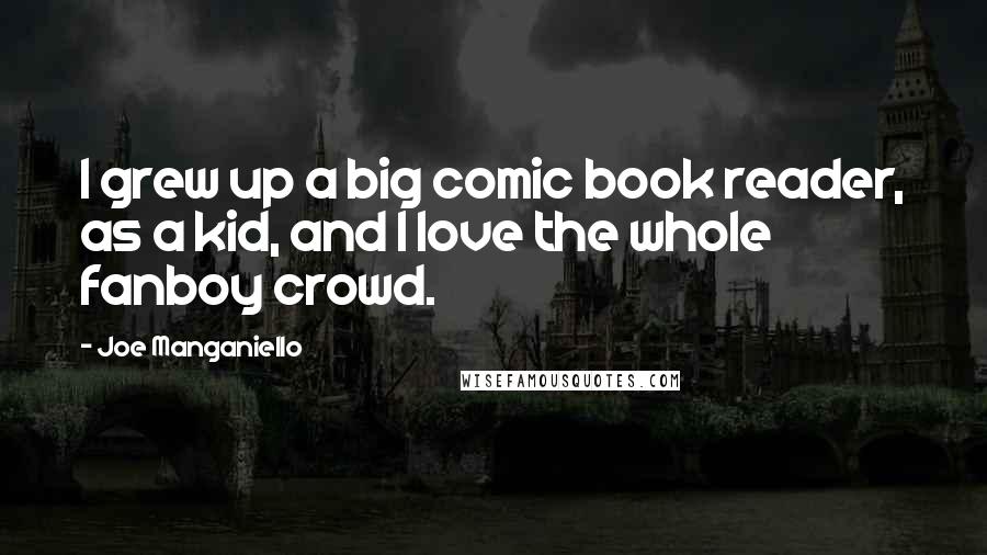 Joe Manganiello Quotes: I grew up a big comic book reader, as a kid, and I love the whole fanboy crowd.