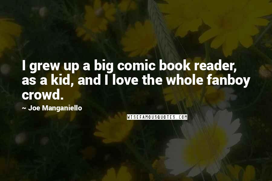 Joe Manganiello Quotes: I grew up a big comic book reader, as a kid, and I love the whole fanboy crowd.