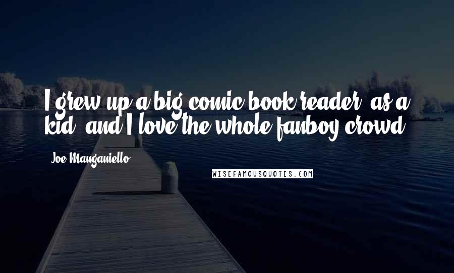 Joe Manganiello Quotes: I grew up a big comic book reader, as a kid, and I love the whole fanboy crowd.