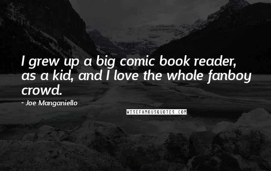Joe Manganiello Quotes: I grew up a big comic book reader, as a kid, and I love the whole fanboy crowd.