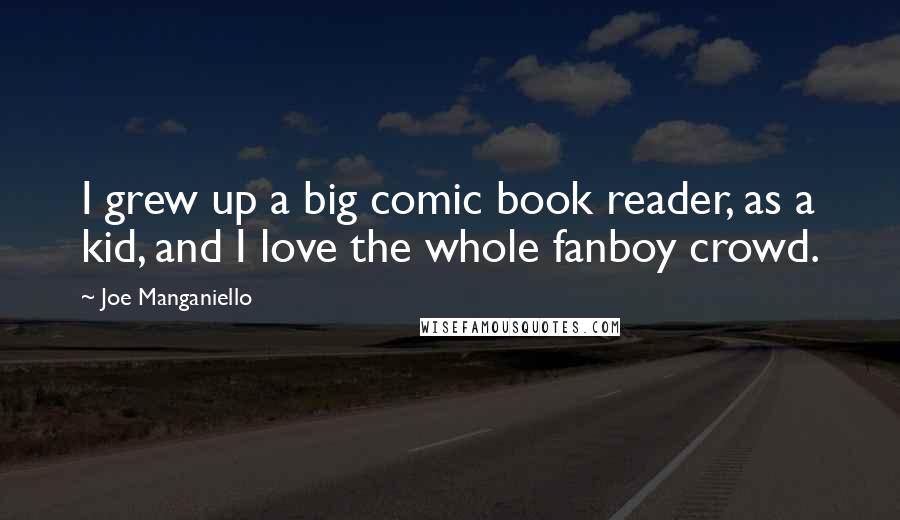 Joe Manganiello Quotes: I grew up a big comic book reader, as a kid, and I love the whole fanboy crowd.