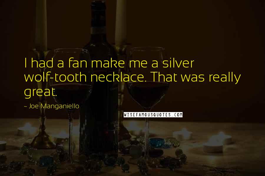 Joe Manganiello Quotes: I had a fan make me a silver wolf-tooth necklace. That was really great.