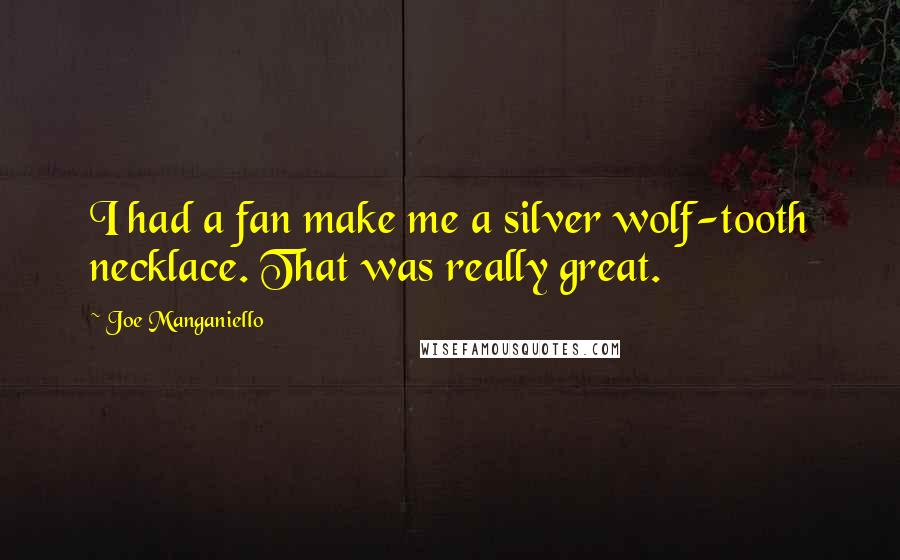 Joe Manganiello Quotes: I had a fan make me a silver wolf-tooth necklace. That was really great.