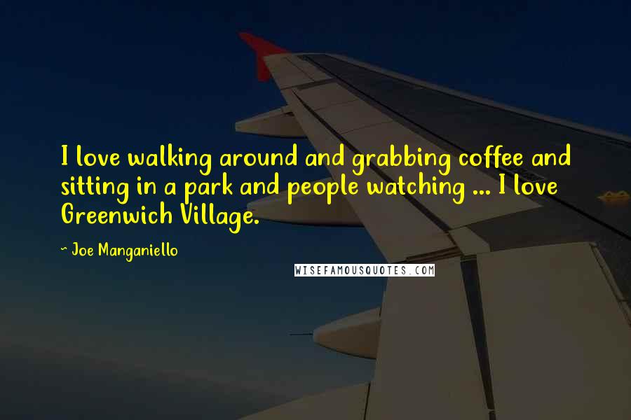 Joe Manganiello Quotes: I love walking around and grabbing coffee and sitting in a park and people watching ... I love Greenwich Village.