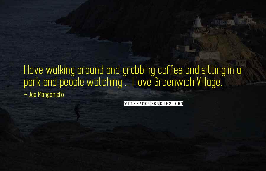 Joe Manganiello Quotes: I love walking around and grabbing coffee and sitting in a park and people watching ... I love Greenwich Village.