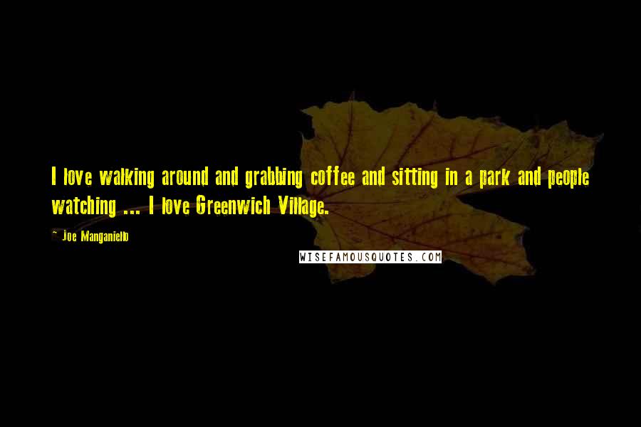 Joe Manganiello Quotes: I love walking around and grabbing coffee and sitting in a park and people watching ... I love Greenwich Village.