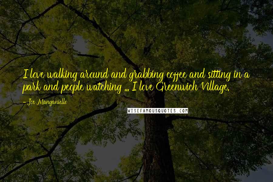 Joe Manganiello Quotes: I love walking around and grabbing coffee and sitting in a park and people watching ... I love Greenwich Village.