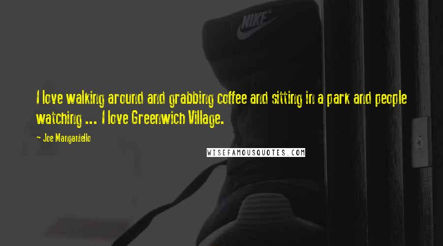 Joe Manganiello Quotes: I love walking around and grabbing coffee and sitting in a park and people watching ... I love Greenwich Village.
