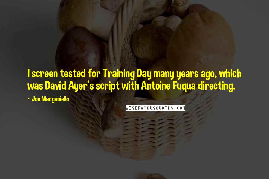 Joe Manganiello Quotes: I screen tested for Training Day many years ago, which was David Ayer's script with Antoine Fuqua directing.