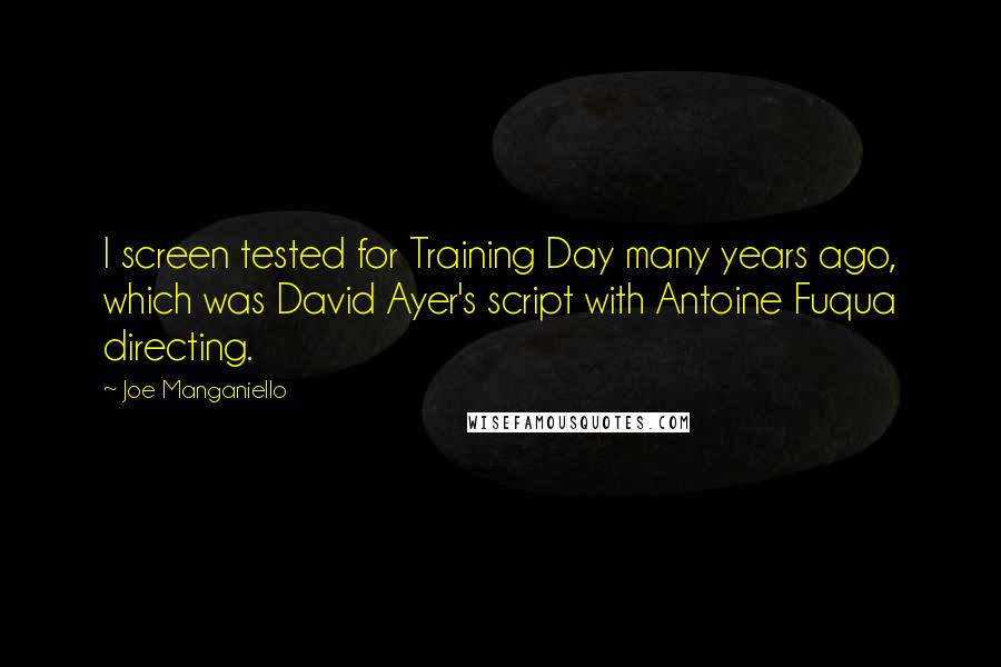 Joe Manganiello Quotes: I screen tested for Training Day many years ago, which was David Ayer's script with Antoine Fuqua directing.